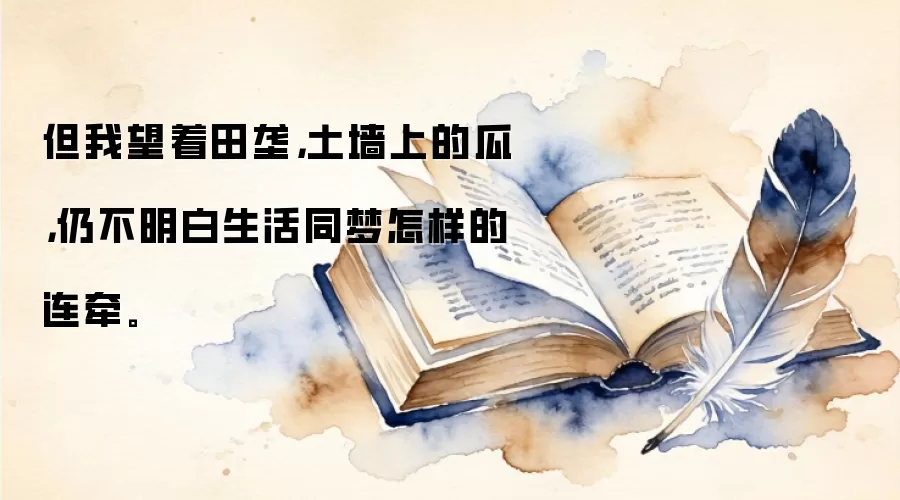 但我望着田垄，土墙上的瓜，仍不明白生活同梦怎样的连牵。