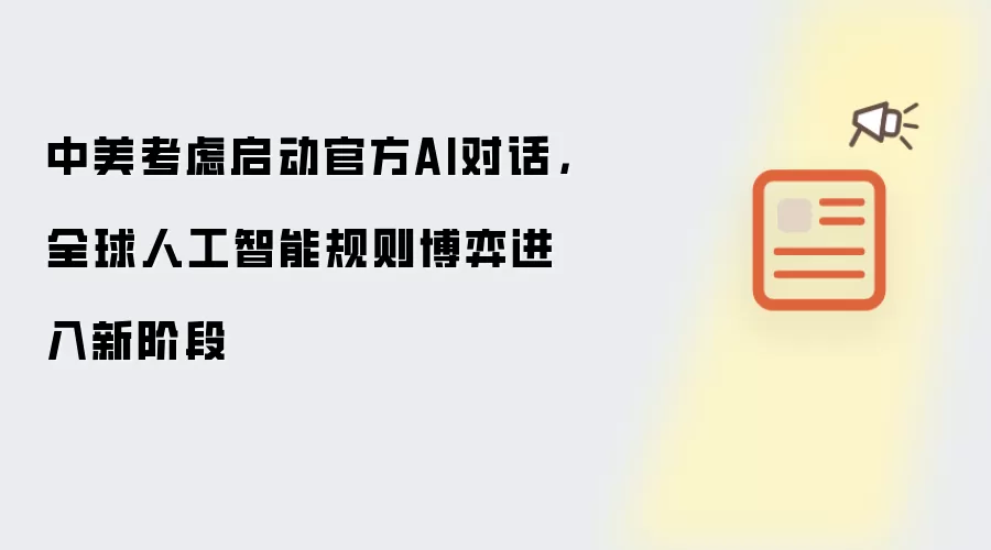 中美考虑启动官方AI对话，全球人工智能规则博弈进入新阶段