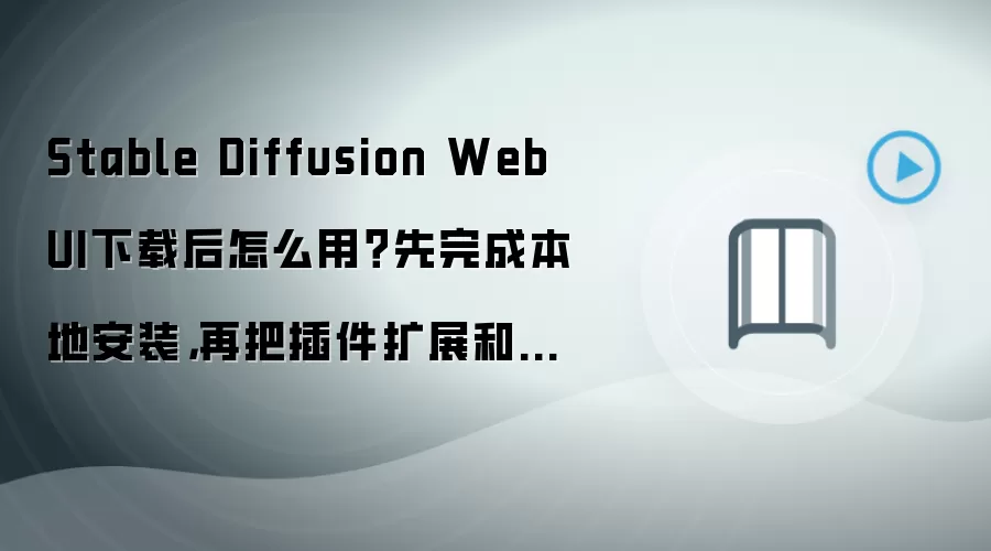 Stable Diffusion WebUI下载后怎么用?先完成本地安装,再把插件扩展和参数调通