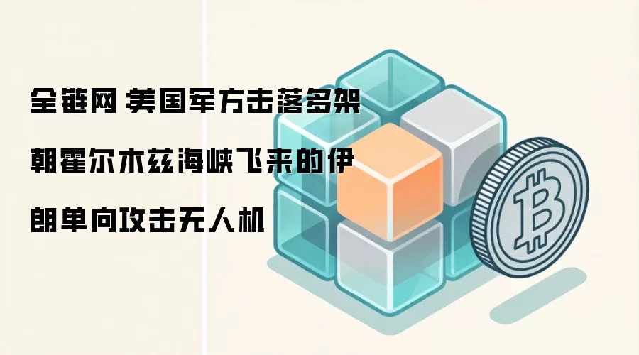 全链网：美国军方击落多架朝霍尔木兹海峡飞来的伊朗单向攻击无人机