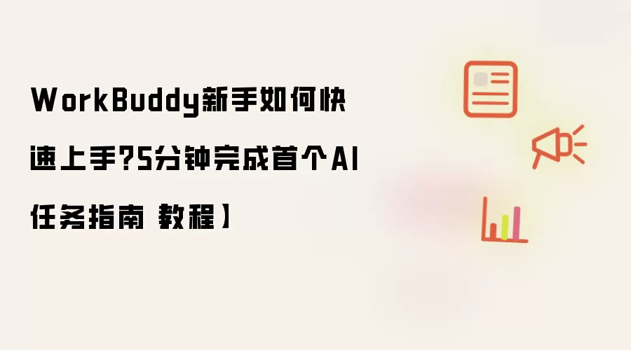 WorkBuddy新手如何快速上手？5分钟完成首个AI任务指南【教程】