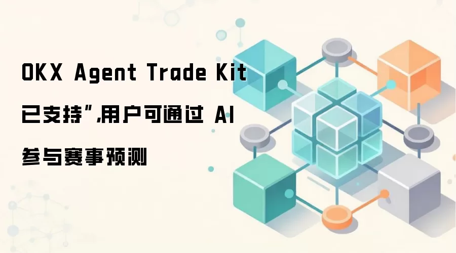OKX Agent Trade Kit 已支持”，用户可通过 AI 参与赛事预测