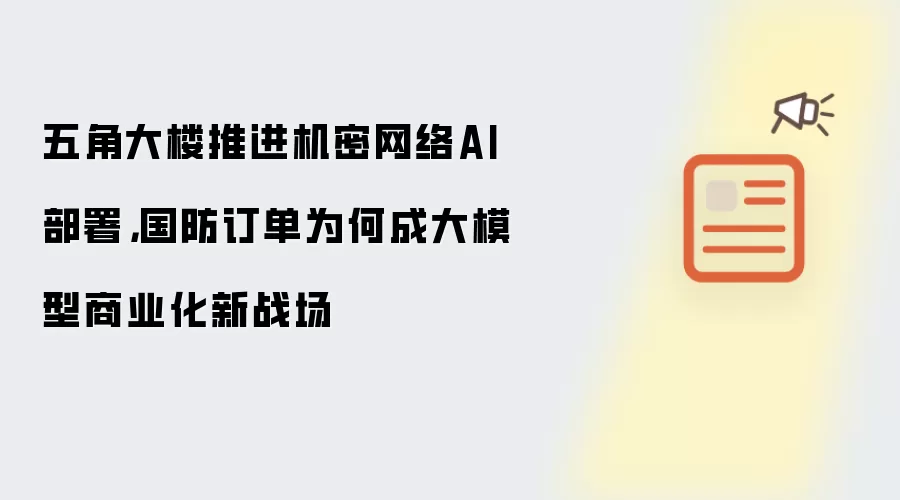 五角大楼推进机密网络AI部署，国防订单为何成大模型商业化新战场