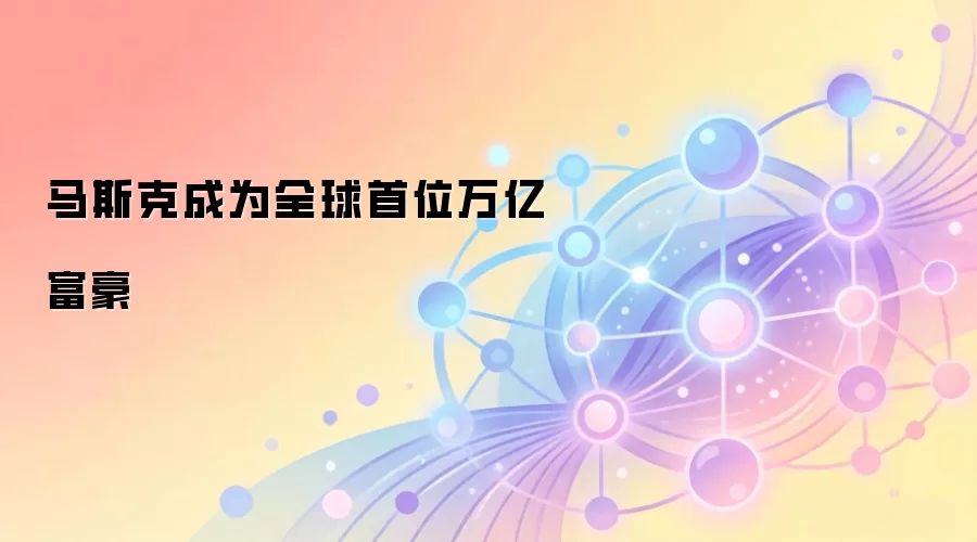 马斯克成为全球首位万亿富豪