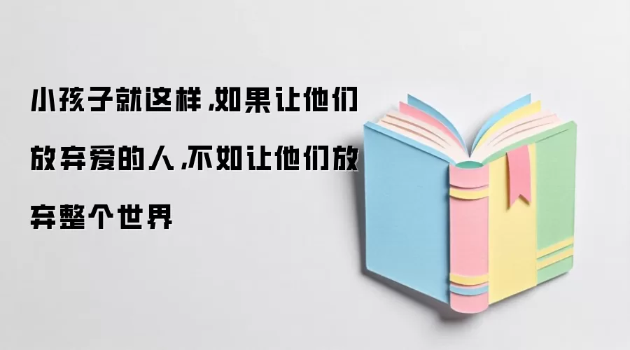 小孩子就这样，如果让他们放弃爱的人，不如让他们放弃整个世界