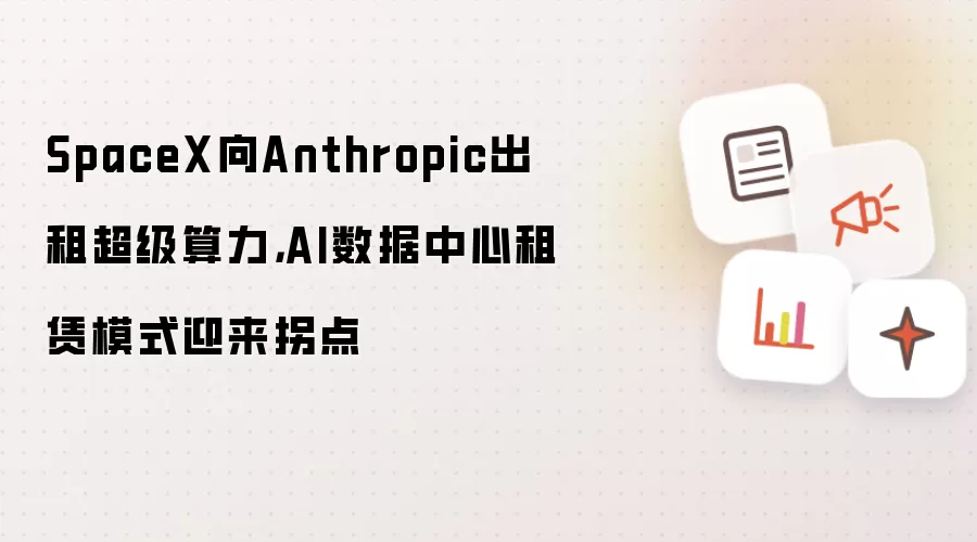 SpaceX向Anthropic出租超级算力，AI数据中心租赁模式迎来拐点