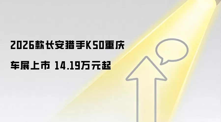 2026款长安猎手K50重庆车展上市 14.19万元起