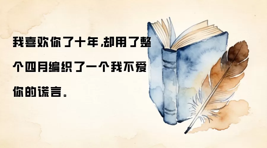 我喜欢你了十年，却用了整个四月编织了一个我不爱你的谎言。