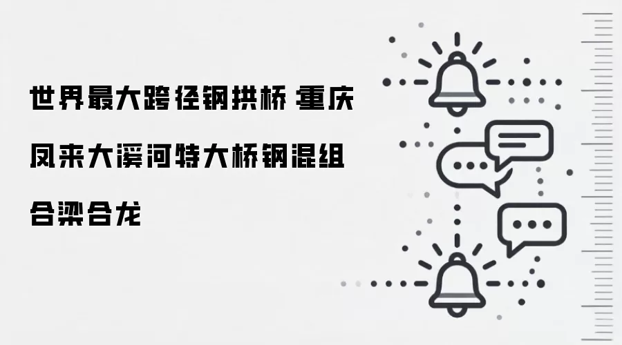 世界最大跨径钢拱桥：重庆凤来大溪河特大桥钢混组合梁合龙