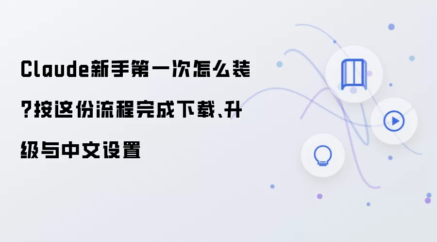 Claude新手第一次怎么装？按这份流程完成下载、升级与中文设置