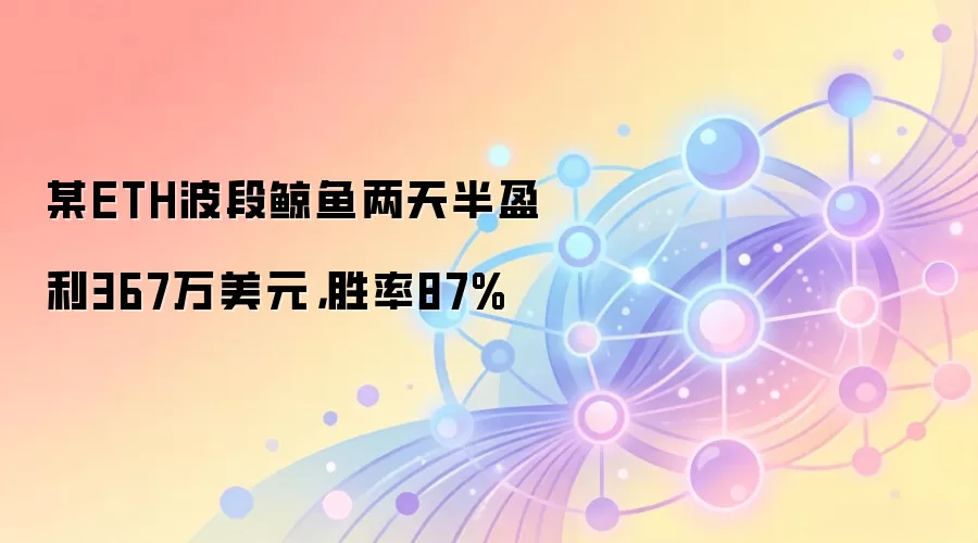 某ETH波段鲸鱼两天半盈利367万美元，胜率87%