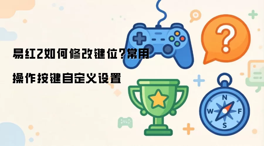 易红2如何修改键位？常用操作按键自定义设置