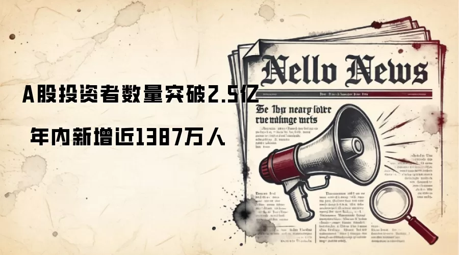 A股投资者数量突破2.5亿 年内新增近1387万人