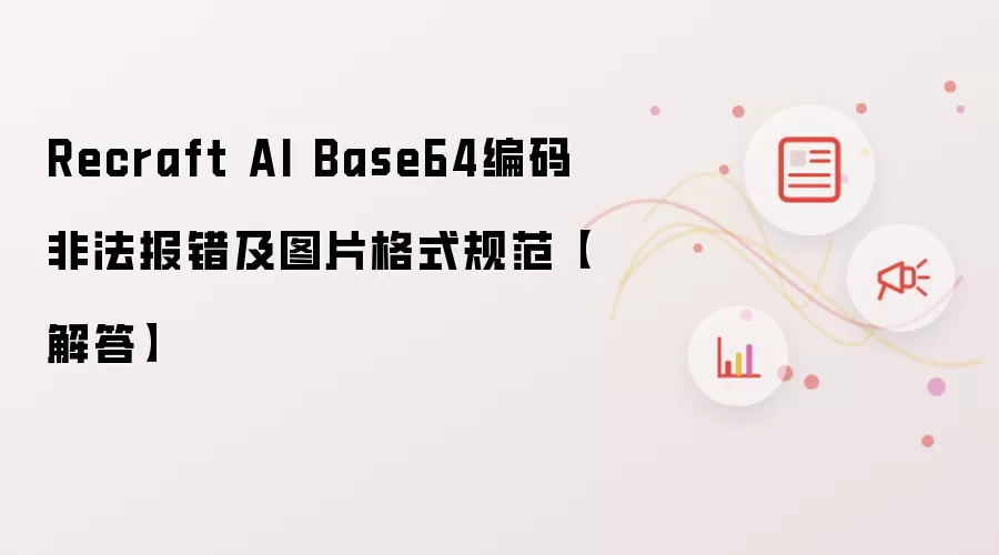 Recraft AI Base64编码非法报错及图片格式规范【解答】
