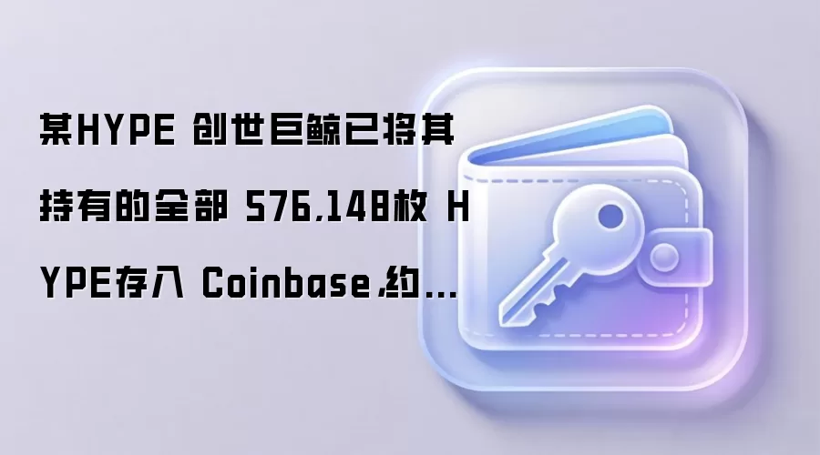 某HYPE 创世巨鲸已将其持有的全部 576,148枚 HYPE存入 Coinbase，约合 3528万美元