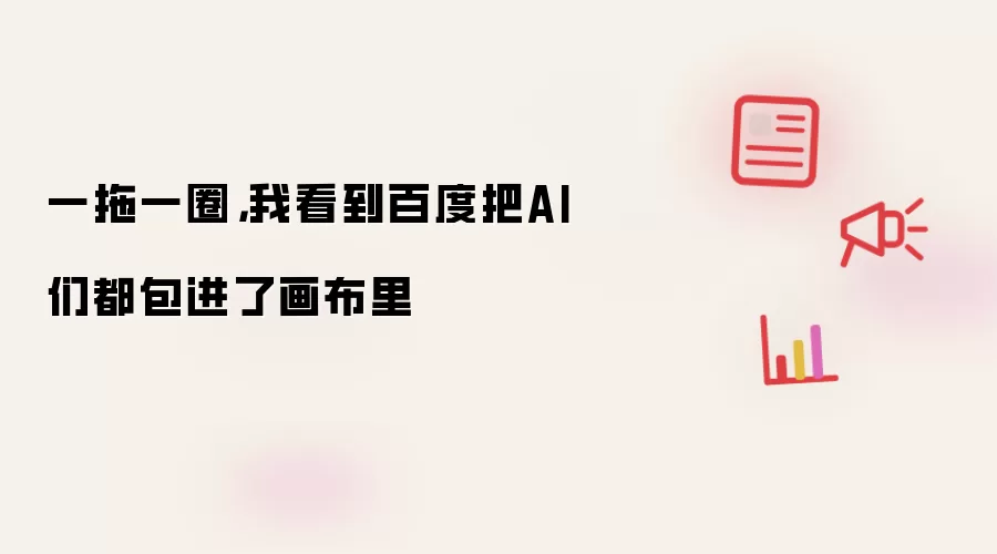 一拖一圈，我看到百度把AI们都包进了画布里