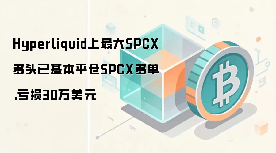 Hyperliquid上最大SPCX多头已基本平仓SPCX多单，亏损30万美元