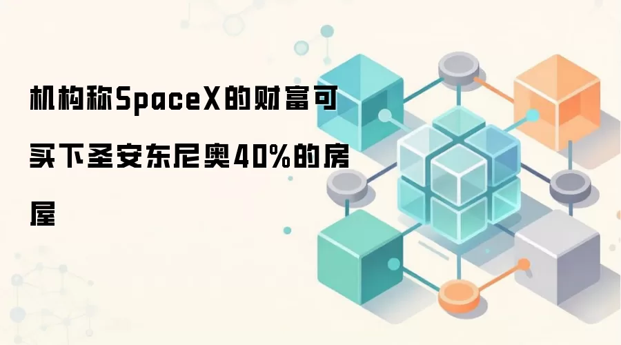 机构称SpaceX的财富可买下圣安东尼奥40%的房屋