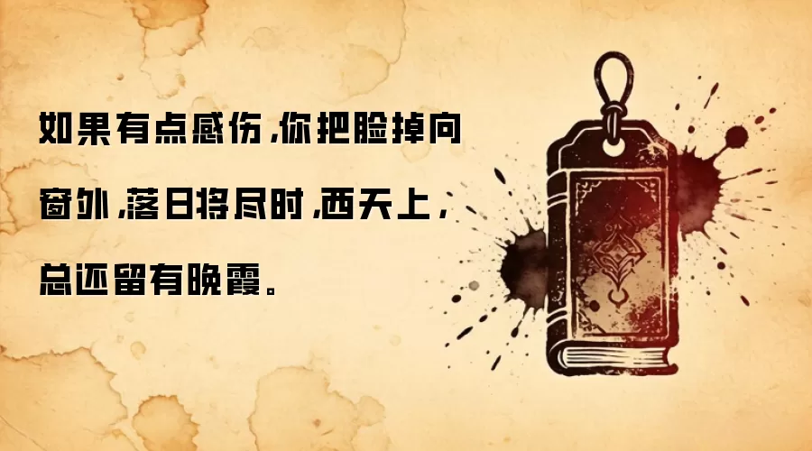 如果有点感伤，你把脸掉向窗外，落日将尽时，西天上，总还留有晚霞。