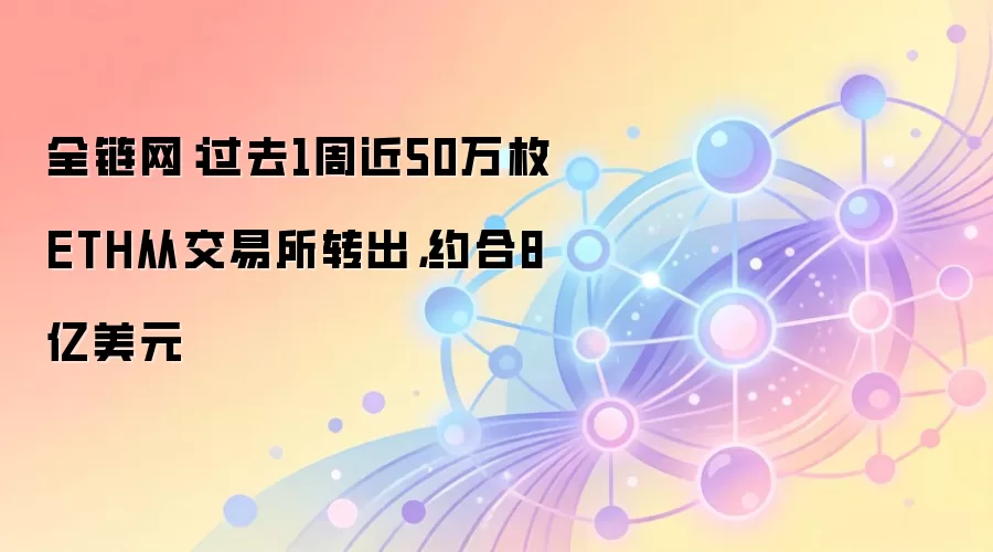 全链网：过去1周近50万枚ETH从交易所转出，约合8亿美元