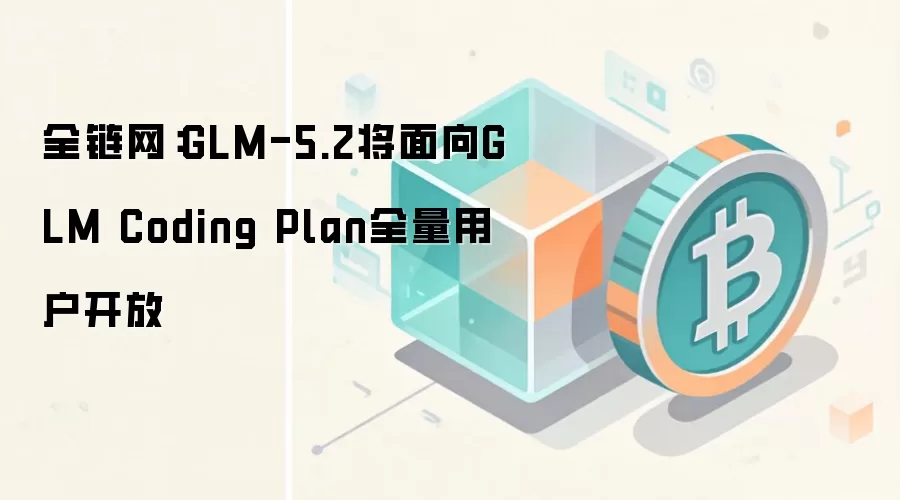 全链网：GLM-5.2将面向GLM Coding Plan全量用户开放