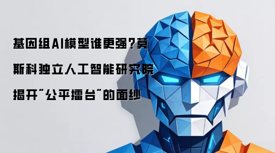 基因组AI模型谁更强？莫斯科独立人工智能研究院揭开