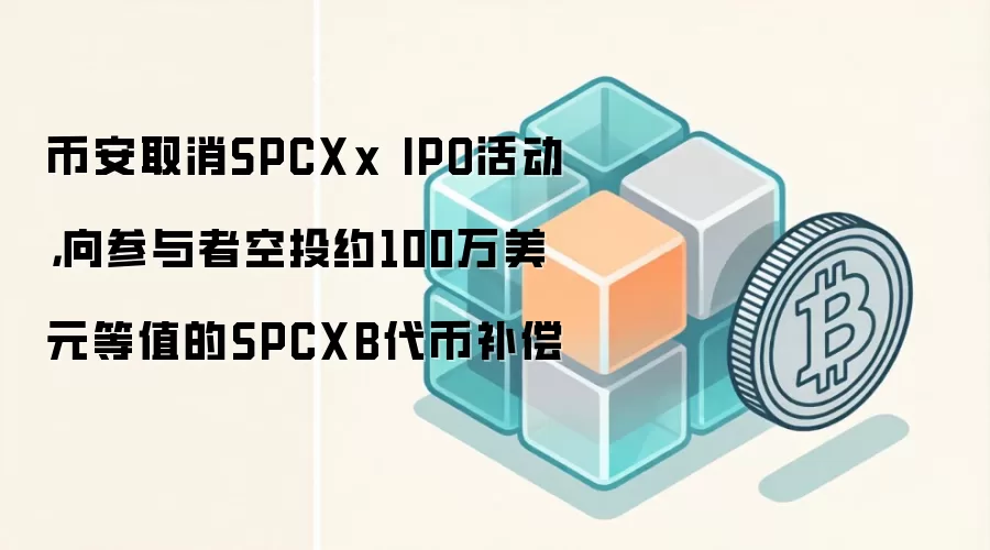 币安取消SPCXx IPO活动,向参与者空投约100万美元等值的SPCXB代币补偿