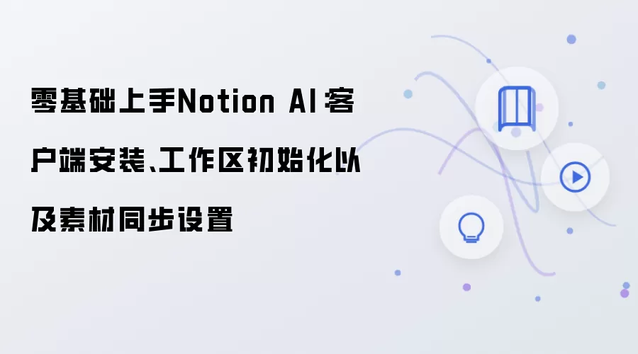 零基础上手Notion AI：客户端安装、工作区初始化以及素材同步设置