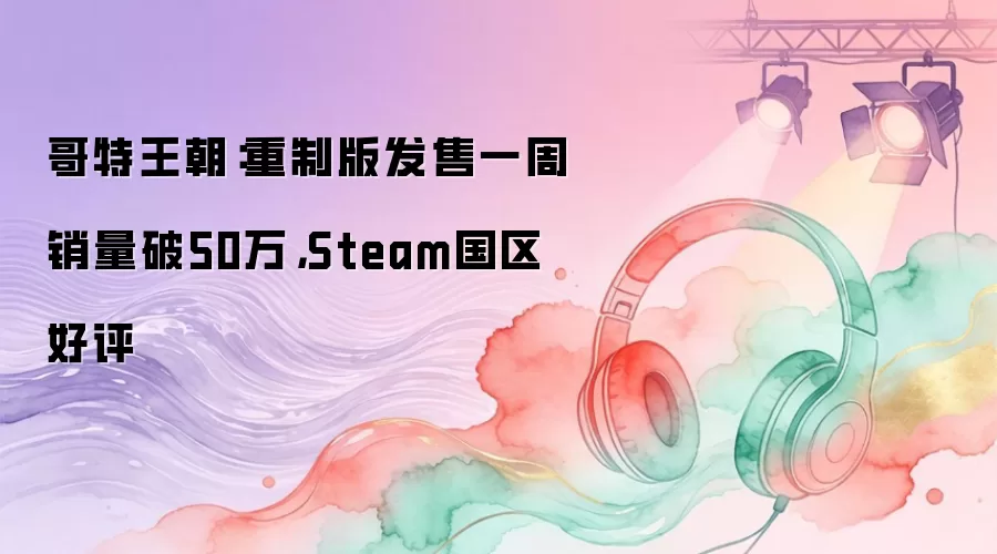 哥特王朝：重制版发售一周销量破50万，Steam国区好评