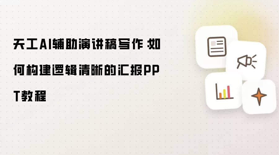 天工AI辅助演讲稿写作：如何构建逻辑清晰的汇报PPT教程