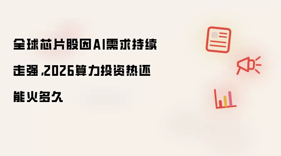 全球芯片股因AI需求持续走强,2026算力投资热还能火多久