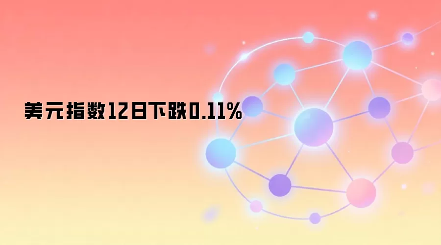 美元指数12日下跌0.11%