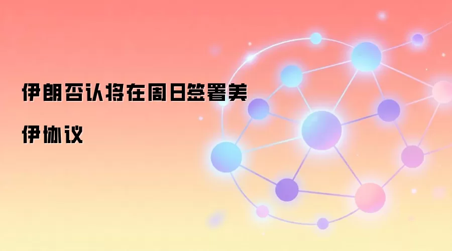 伊朗否认将在周日签署美伊协议