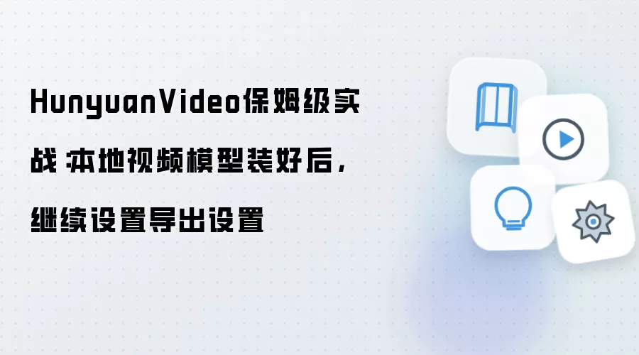 HunyuanVideo保姆级实战：本地视频模型装好后，继续设置导出设置