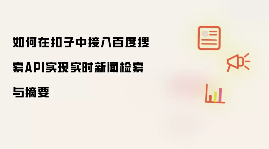 如何在扣子中接入百度搜索API实现实时新闻检索与摘要