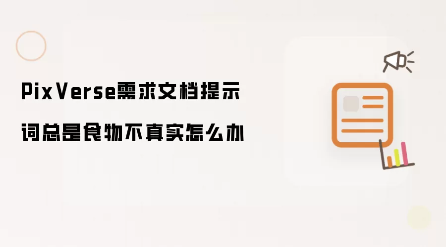 PixVerse需求文档提示词总是食物不真实怎么办