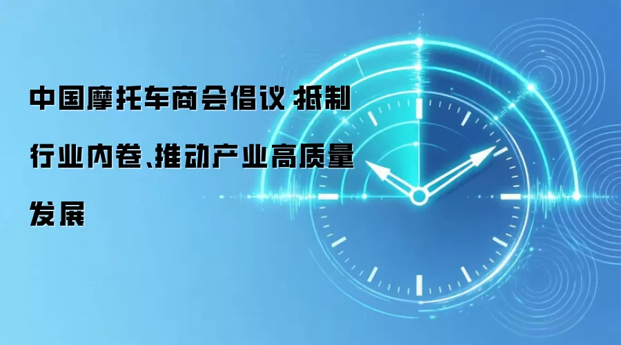 中国摩托车商会倡议：抵制行业内卷、推动产业高质量发展