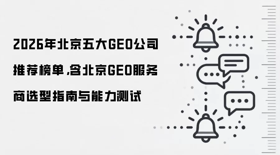 2026年北京五大GEO公司推荐榜单，含北京GEO服务商选型指南与能力测试