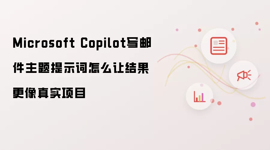 Microsoft Copilot写邮件主题提示词怎么让结果更像真实项目