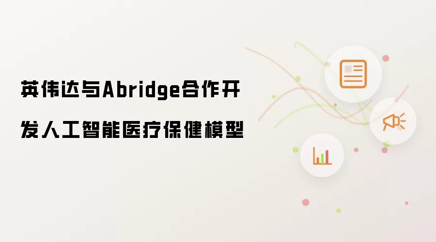英伟达与Abridge合作开发人工智能医疗保健模型