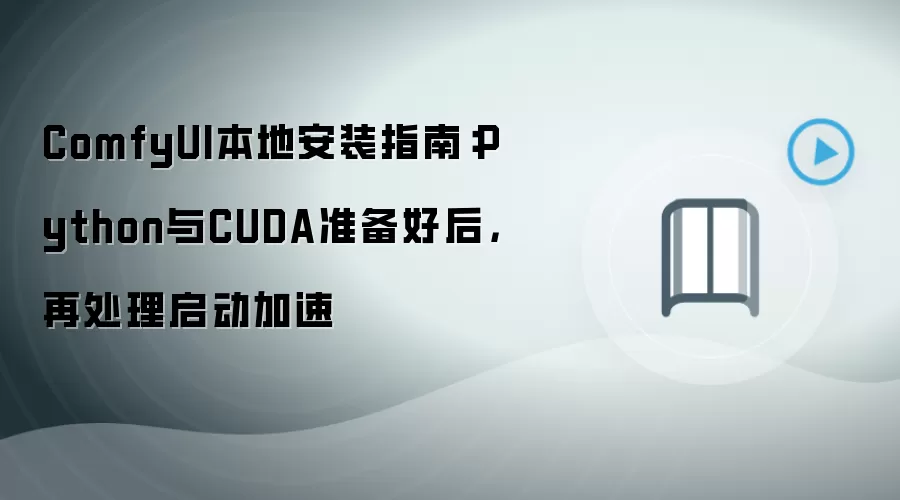 ComfyUI本地安装指南:Python与CUDA准备好后,再处理启动加速