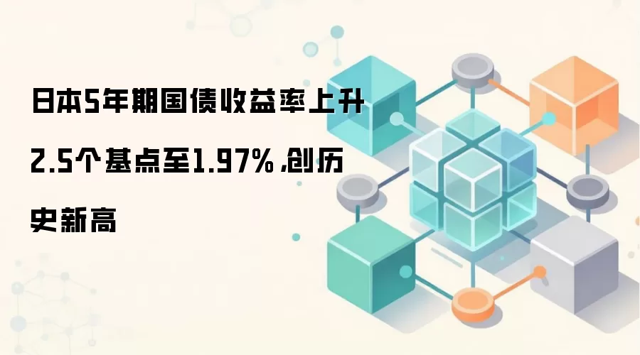 日本5年期国债收益率上升2.5个基点至1.97%，创历史新高