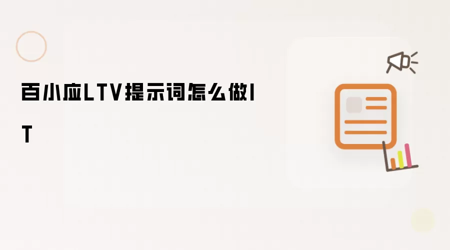百小应LTV提示词怎么做IT
