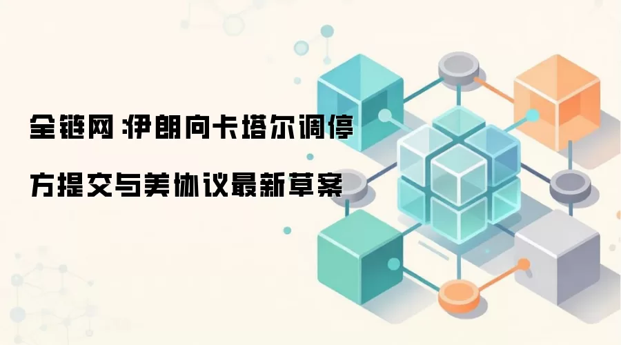 全链网：伊朗向卡塔尔调停方提交与美协议最新草案