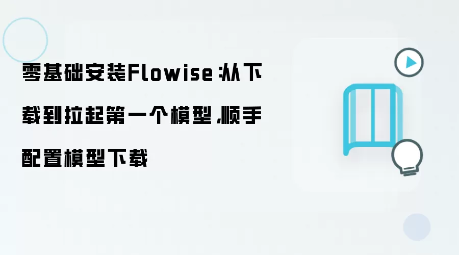 零基础安装Flowise:从下载到拉起第一个模型,顺手配置模型下载