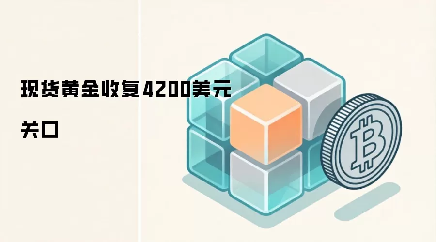 现货黄金收复4200美元关口