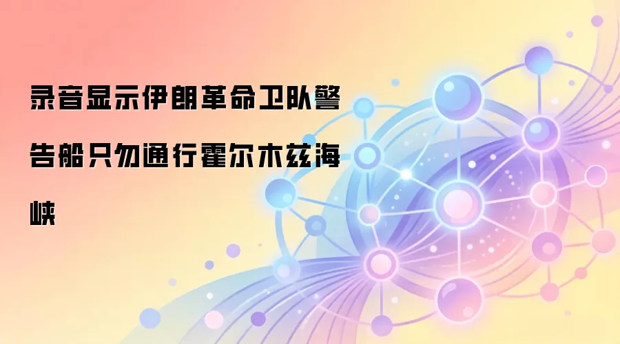 录音显示伊朗革命卫队警告船只勿通行霍尔木兹海峡