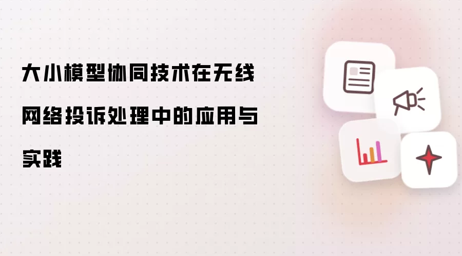 大小模型协同技术在无线网络投诉处理中的应用与实践
