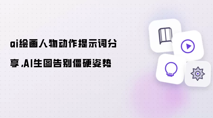 ai绘画人物动作提示词分享，AI生图告别僵硬姿势