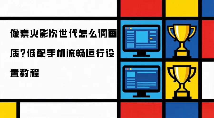 像素火影次世代怎么调画质？低配手机流畅运行设置教程